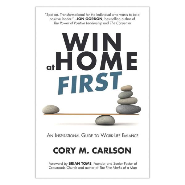Win At Home First: An Inspirational Guide to Work-Life Balance